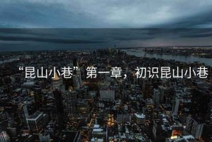 “昆山小巷”第一章，初識(shí)昆山小巷