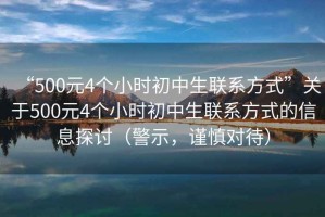 “500元4個小時初中生聯(lián)系方式”關于500元4個小時初中生聯(lián)系方式的信息探討（警示，謹慎對待）