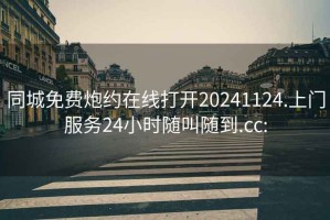 同城免費(fèi)炮約在線打開20241124.上門服務(wù)24小時隨叫隨到.cc: