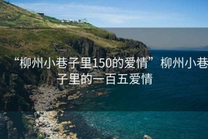 “柳州小巷子里150的愛情”柳州小巷子里的一百五愛情
