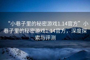 “小巷子里的秘密游戲1.14官方”小巷子里的秘密游戲1.14官方，深度探索與評(píng)測(cè)