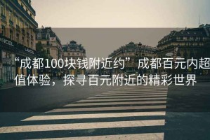 “成都100塊錢附近約”成都百元內(nèi)超值體驗(yàn)，探尋百元附近的精彩世界