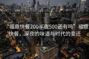 “福鼎快餐200半夜500還有嗎”福鼎快餐，深夜的味道與時代的變遷