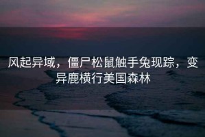 風(fēng)起異域，僵尸松鼠觸手兔現(xiàn)蹤，變異鹿橫行美國(guó)森林
