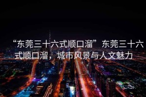 “東莞三十六式順口溜”東莞三十六式順口溜，城市風(fēng)景與人文魅力