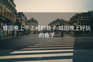 城固晚上不正經(jīng)的巷子:城固晚上好玩的巷子
