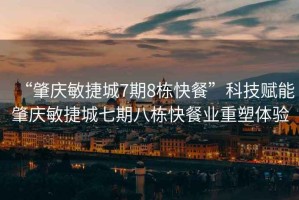 “肇慶敏捷城7期8棟快餐”科技賦能肇慶敏捷城七期八棟快餐業(yè)重塑體驗