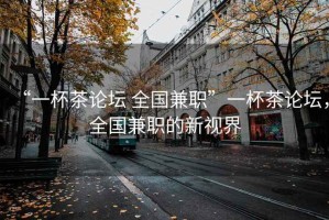 “一杯茶論壇 全國兼職”一杯茶論壇，全國兼職的新視界