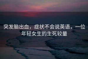 突發(fā)腦出血，癥狀不會說英語，一位年輕女生的生死較量
