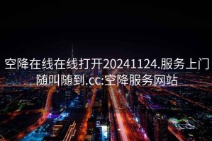 空降在線在線打開(kāi)20241124.服務(wù)上門(mén)隨叫隨到.cc:空降服務(wù)網(wǎng)站