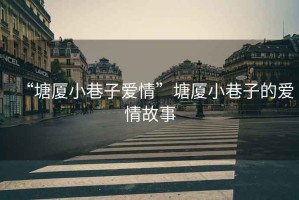 “塘廈小巷子愛情”塘廈小巷子的愛情故事