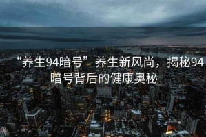 “養(yǎng)生94暗號”養(yǎng)生新風(fēng)尚，揭秘94暗號背后的健康奧秘