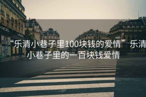 “樂(lè)清小巷子里100塊錢的愛(ài)情”樂(lè)清小巷子里的一百塊錢愛(ài)情