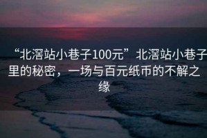 “北滘站小巷子100元”北滘站小巷子里的秘密，一場與百元紙幣的不解之緣
