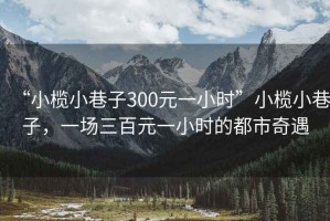 “小欖小巷子300元一小時(shí)”小欖小巷子，一場三百元一小時(shí)的都市奇遇