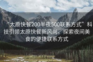 “太原快餐200半夜500聯(lián)系方式”科技引領(lǐng)太原快餐新風(fēng)尚，探索夜間美食的便捷聯(lián)系方式