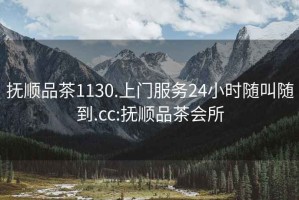 撫順品茶1130.上門(mén)服務(wù)24小時(shí)隨叫隨到.cc:撫順品茶會(huì)所