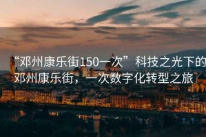 “鄧州康樂街150一次”科技之光下的鄧州康樂街，一次數(shù)字化轉(zhuǎn)型之旅