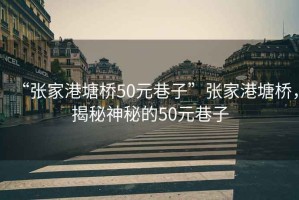 “張家港塘橋50元巷子”張家港塘橋，揭秘神秘的50元巷子