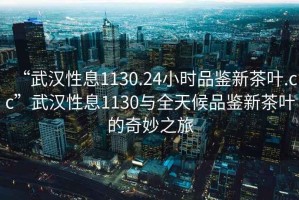 “武漢性息1130.24小時(shí)品鑒新茶葉.cc”武漢性息1130與全天候品鑒新茶葉的奇妙之旅