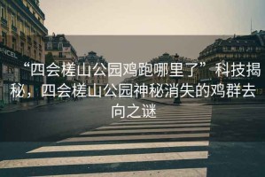 “四會(huì)槎山公園雞跑哪里了”科技揭秘，四會(huì)槎山公園神秘消失的雞群去向之謎