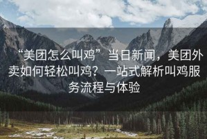 “美團(tuán)怎么叫雞”當(dāng)日新聞，美團(tuán)外賣如何輕松叫雞？一站式解析叫雞服務(wù)流程與體驗(yàn)