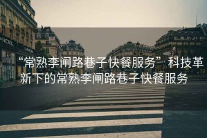 “常熟李閘路巷子快餐服務(wù)”科技革新下的常熟李閘路巷子快餐服務(wù)