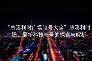 “慈溪利時廣場暗號大全”慈溪利時廣場，最新科技暗號的探索與解析