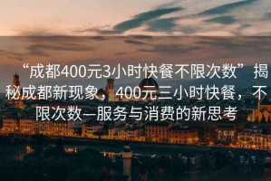 “成都400元3小時(shí)快餐不限次數(shù)”揭秘成都新現(xiàn)象，400元三小時(shí)快餐，不限次數(shù)—服務(wù)與消費(fèi)的新思考