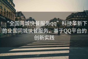 “全國(guó)同城快餐服務(wù)qq”科技革新下的全國(guó)同城快餐服務(wù)，基于QQ平臺(tái)的創(chuàng)新實(shí)踐