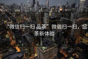 “微信掃一掃 品茶”微信掃一掃，品茶新體驗(yàn)