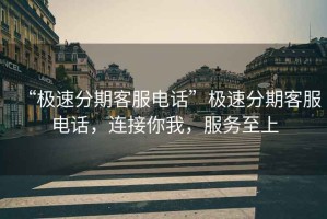 “極速分期客服電話”極速分期客服電話，連接你我，服務至上