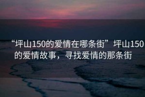 “坪山150的愛(ài)情在哪條街”坪山150的愛(ài)情故事，尋找愛(ài)情的那條街