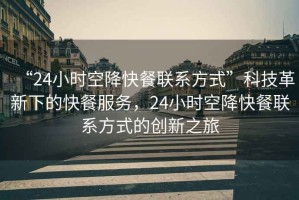 “24小時空降快餐聯(lián)系方式”科技革新下的快餐服務(wù)，24小時空降快餐聯(lián)系方式的創(chuàng)新之旅