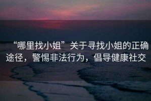 “哪里找小姐”關(guān)于尋找小姐的正確途徑，警惕非法行為，倡導(dǎo)健康社交