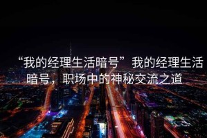 “我的經(jīng)理生活暗號(hào)”我的經(jīng)理生活暗號(hào)，職場(chǎng)中的神秘交流之道