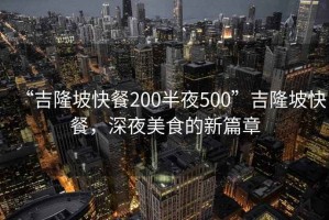 “吉隆坡快餐200半夜500”吉隆坡快餐，深夜美食的新篇章