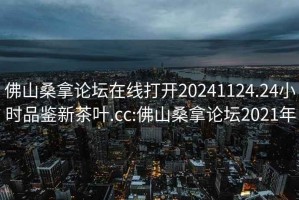 佛山桑拿論壇在線打開20241124.24小時(shí)品鑒新茶葉.cc:佛山桑拿論壇2021年