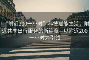 “附近200一小時”科技賦能生活，附近共享出行服務(wù)的新篇章—以附近200一小時為引領(lǐng)