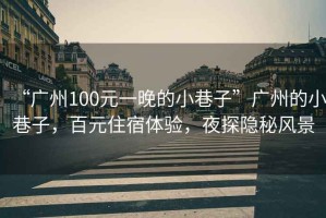 “廣州100元一晚的小巷子”廣州的小巷子，百元住宿體驗，夜探隱秘風(fēng)景