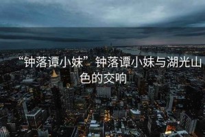 “鐘落譚小妹”鐘落譚小妹與湖光山色的交響