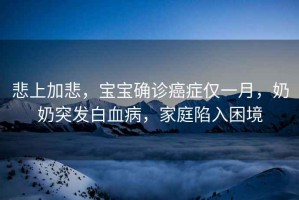 悲上加悲，寶寶確診癌癥僅一月，奶奶突發(fā)白血病，家庭陷入困境