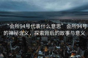 “會所94號代表什么意思”會所94號的神秘含義，探索背后的故事與意義