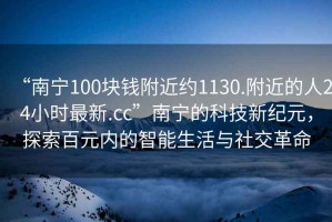 “南寧100塊錢附近約1130.附近的人24小時最新.cc”南寧的科技新紀元，探索百元內(nèi)的智能生活與社交革命
