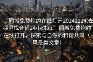 “同城免費炮約在線打開20241124.去哪里找合適24小時.cc”同城免費炮約在線打開，探索與自然的和諧共鳴（風景類文章）