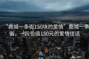 “鹿城一條街150塊的愛(ài)情”鹿城一條街，一段價(jià)值150元的愛(ài)情佳話