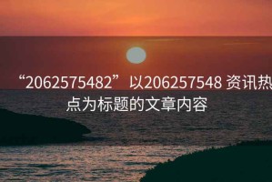 “2062575482”以206257548 資訊熱點為標題的文章內(nèi)容