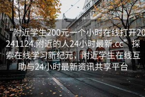 “附近學生200元一個小時在線打開20241124.附近的人24小時最新.cc”探索在線學習新紀元，附近學生在線互助與24小時最新資訊共享平臺
