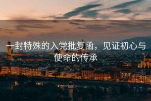 一封特殊的入黨批復(fù)函，見證初心與使命的傳承