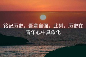 銘記歷史，吾輩自強，此刻，歷史在青年心中具象化